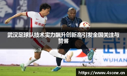 武汉足球队技术实力飙升创新高引发全国关注与赞誉