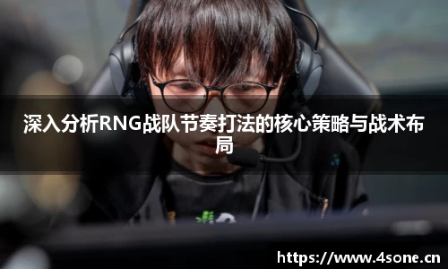 深入分析RNG战队节奏打法的核心策略与战术布局