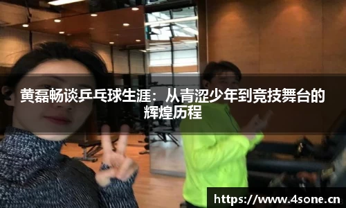 黄磊畅谈乒乓球生涯：从青涩少年到竞技舞台的辉煌历程